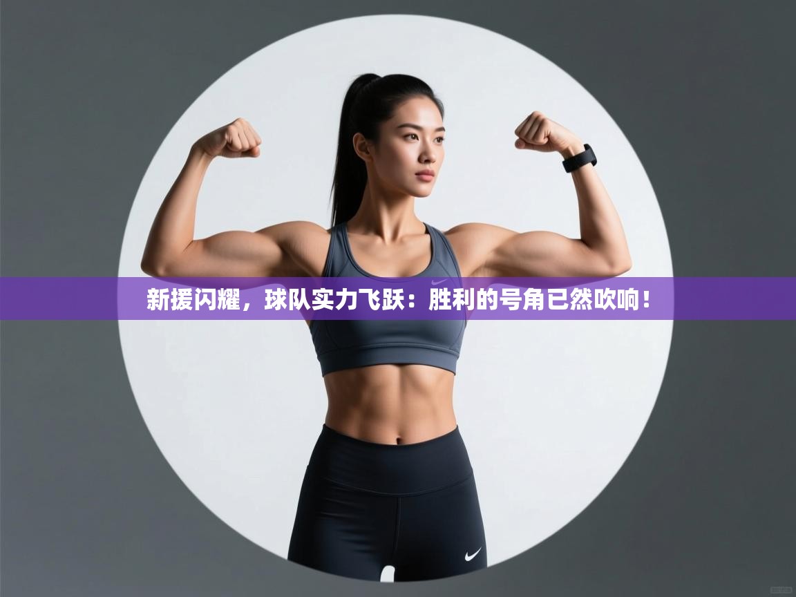 新援闪耀，球队实力飞跃：胜利的号角已然吹响！  第2张