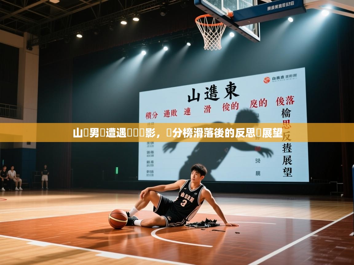 山東男籃遭遇連敗陰影，積分榜滑落後的反思與展望  第1张