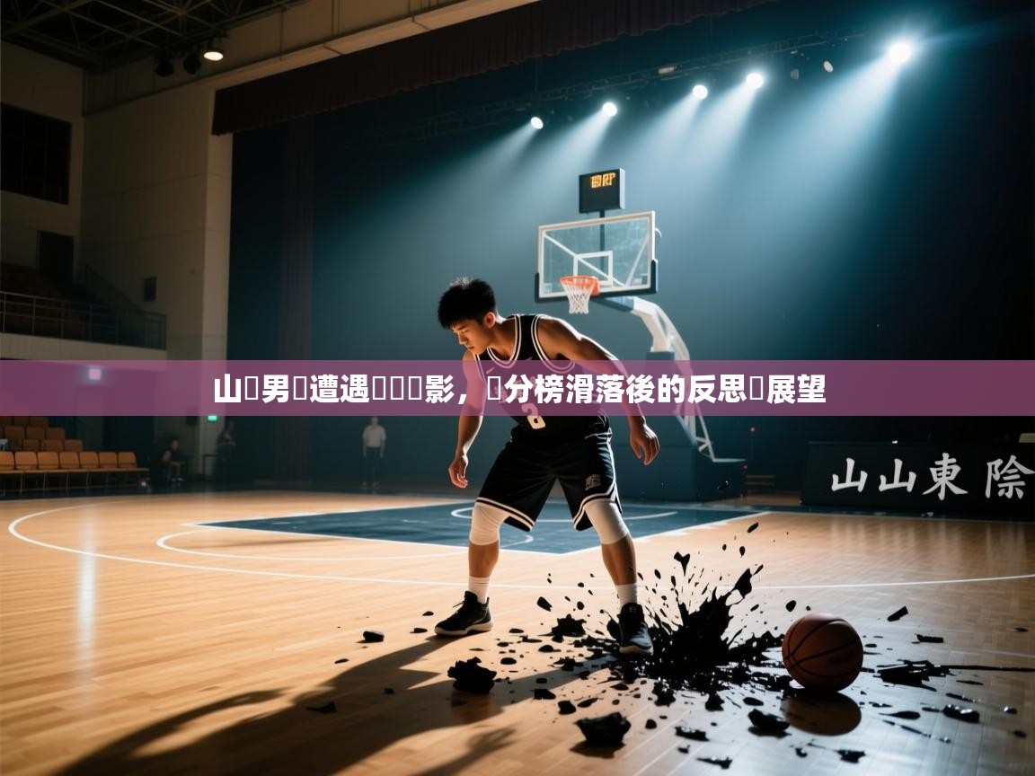 山東男籃遭遇連敗陰影，積分榜滑落後的反思與展望  第2张