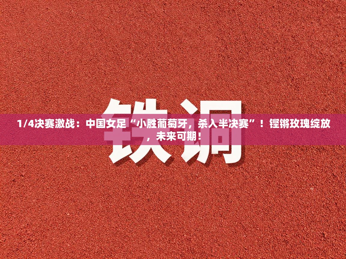 1/4决赛激战:中国女足“小胜葡萄牙,杀入半决赛”!铿锵玫瑰绽放,未来可期! 第2张