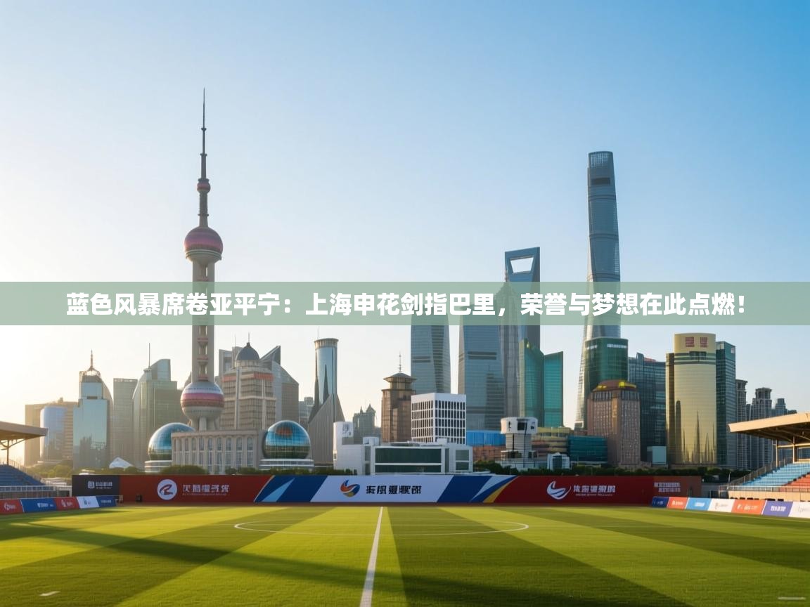 蓝色风暴席卷亚平宁：上海申花剑指巴里，荣誉与梦想在此点燃！  第1张