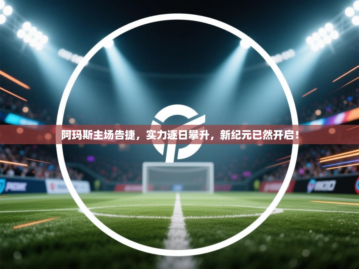 阿玛斯主场告捷，实力逐日攀升，新纪元已然开启！  第1张
