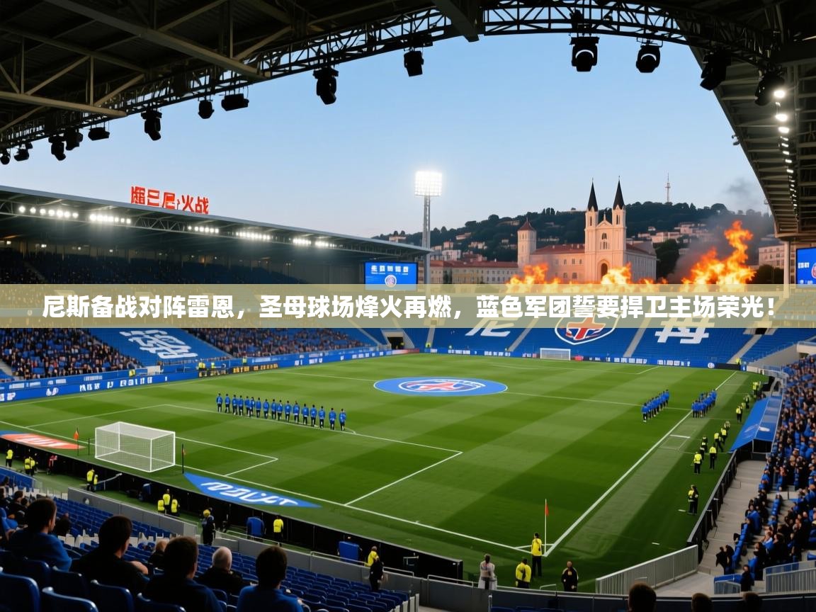 尼斯备战对阵雷恩,圣母球场烽火再燃,蓝色军团誓要捍卫主场荣光! 第1张
