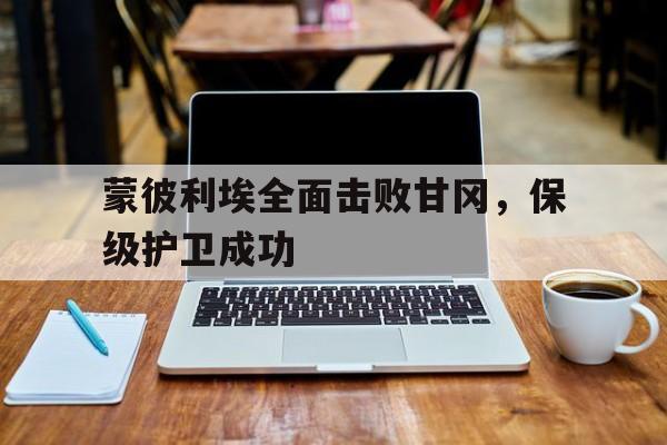 爱游戏app-关于蒙彼利埃全面击败甘冈，保级护卫成功的信息